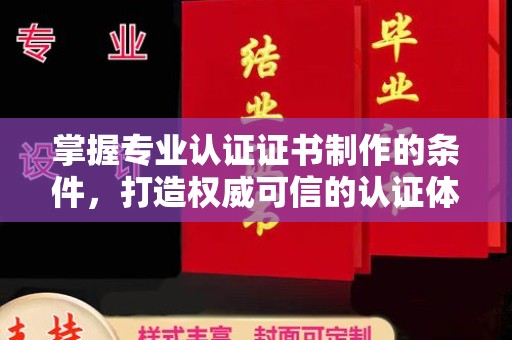 林甸掌握专业认证证书制作的条件，打造权威可信的认证体系
