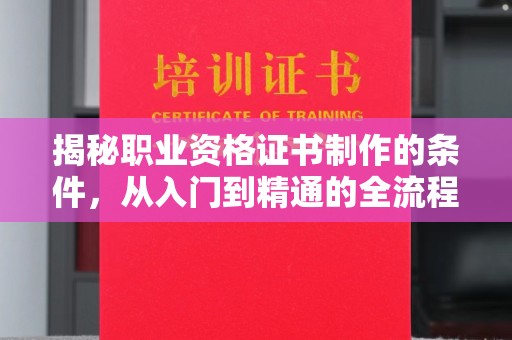 正镶白旗揭秘职业资格证书制作的条件，从入门到精通的全流程解析